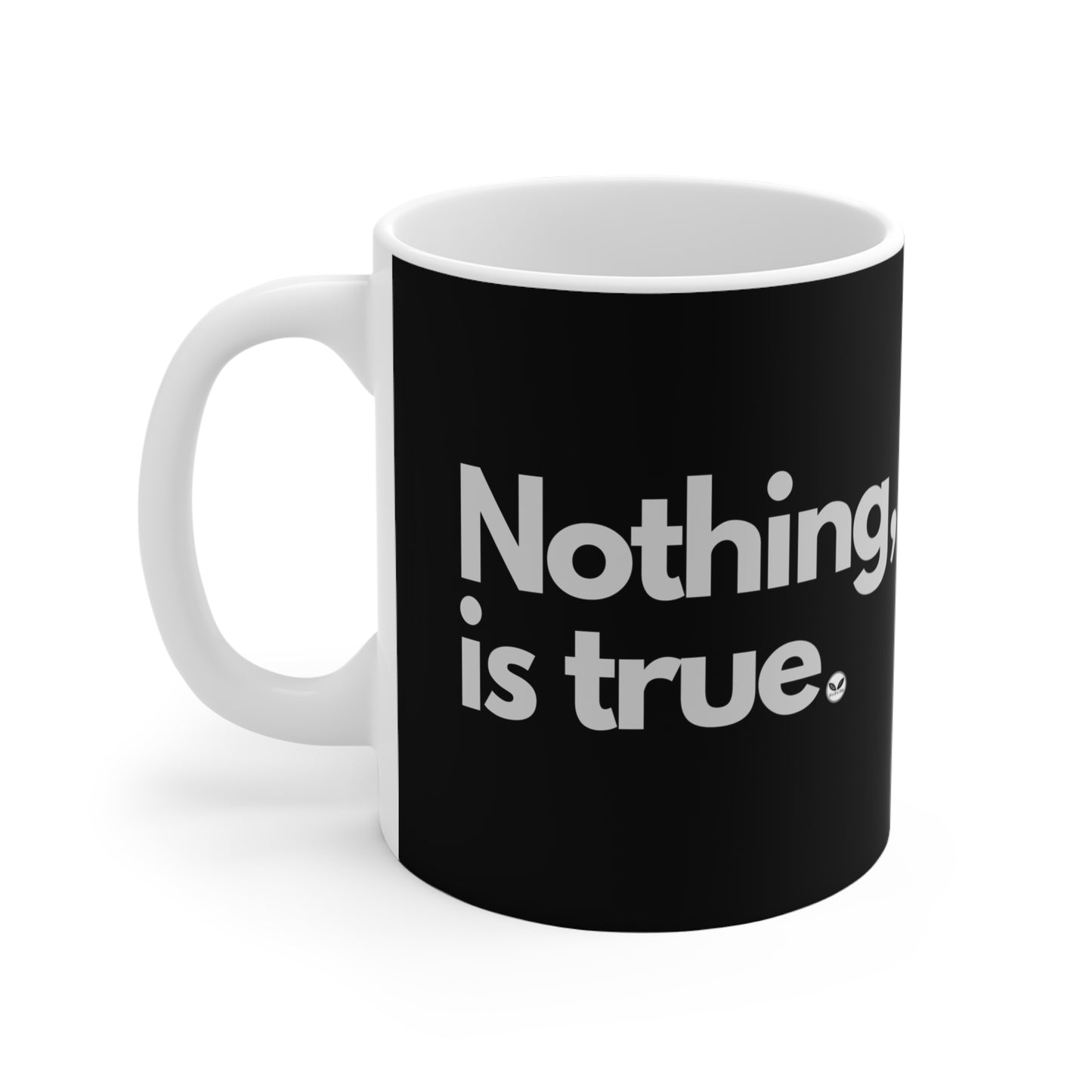 NOTHING IS TRUE  Mug 11oz